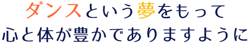 ダンスという夢をもって心と体が豊かでありますように