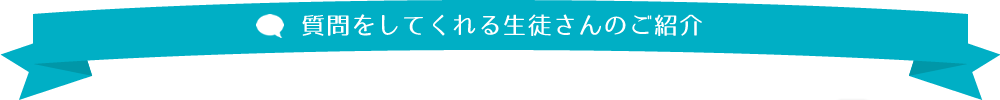 質問をしてくれる生徒さんのご紹介